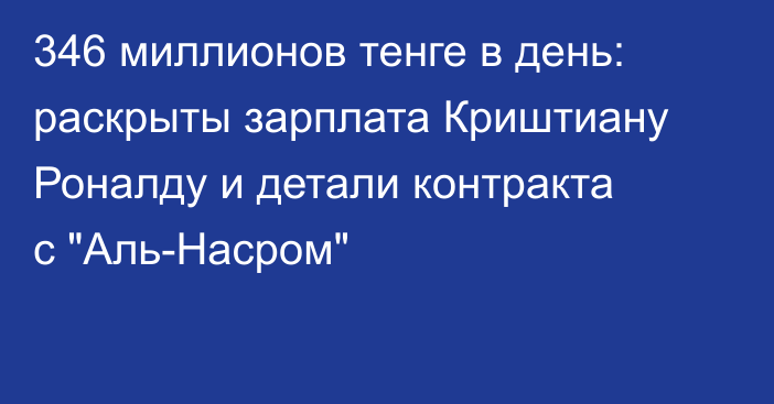 346 миллионов тенге в день: раскрыты зарплата Криштиану Роналду и детали контракта с 