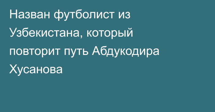 Назван футболист из Узбекистана, который повторит путь Абдукодира Хусанова