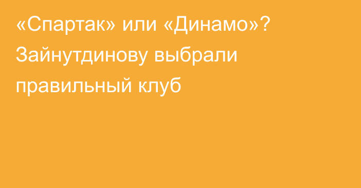 «Спартак» или «Динамо»? Зайнутдинову выбрали правильный клуб