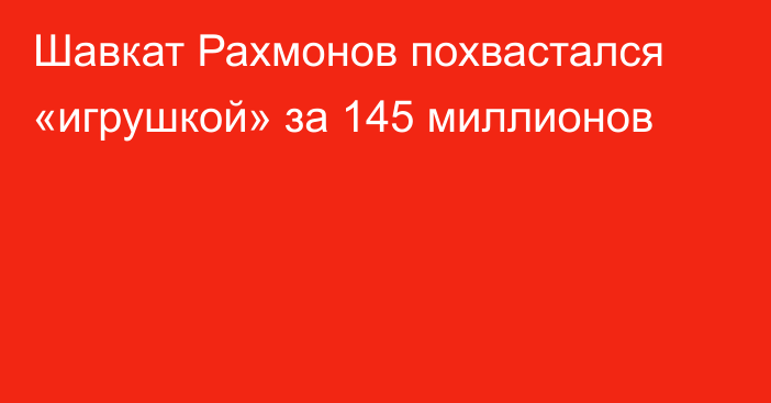 Шавкат Рахмонов похвастался «игрушкой» за 145 миллионов