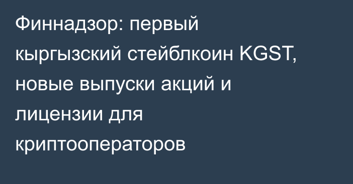 Финнадзор: первый кыргызский стейблкоин KGST, новые выпуски акций и лицензии для криптооператоров