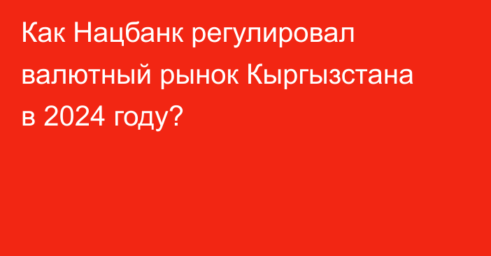 Как Нацбанк регулировал валютный рынок Кыргызстана в 2024 году?