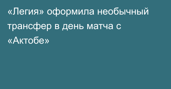 «Легия» оформила необычный трансфер в день матча с «Актобе»