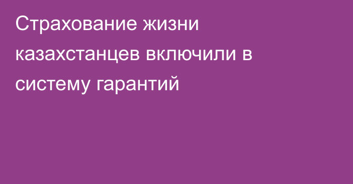 Страхование жизни казахстанцев включили в систему гарантий