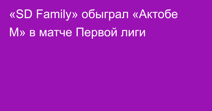 «SD Family» обыграл «Актобе М» в матче Первой лиги