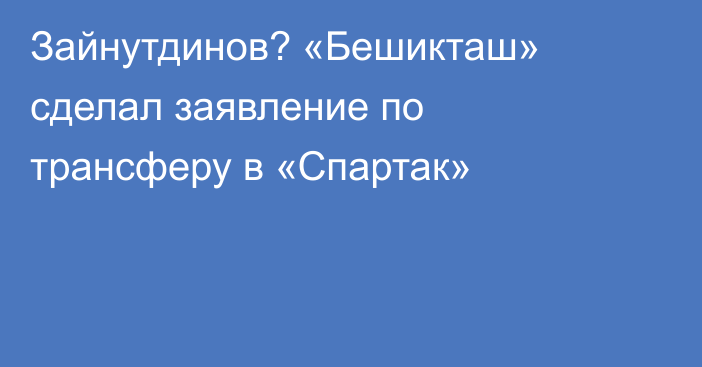 Зайнутдинов? «Бешикташ» сделал заявление по трансферу в «Спартак»