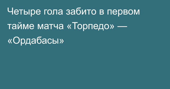 Четыре гола забито в первом тайме матча «Торпедо» — «Ордабасы»