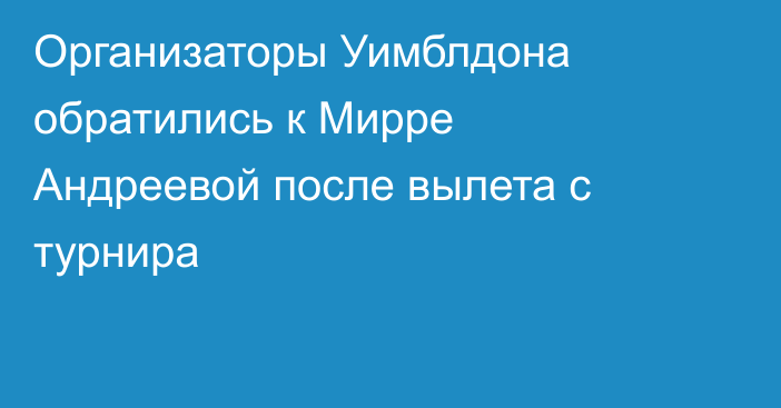 Организаторы Уимблдона обратились к Мирре Андреевой после вылета с турнира