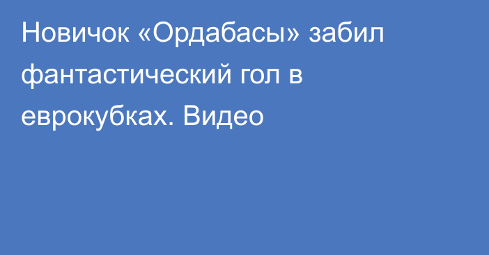 Новичок «Ордабасы» забил фантастический гол в еврокубках. Видео