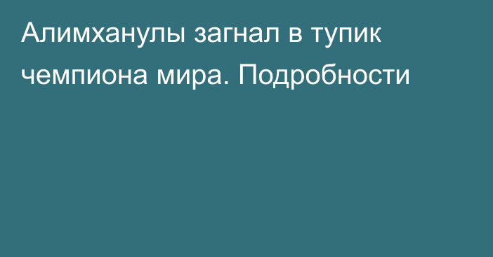 Алимханулы загнал в тупик чемпиона мира. Подробности