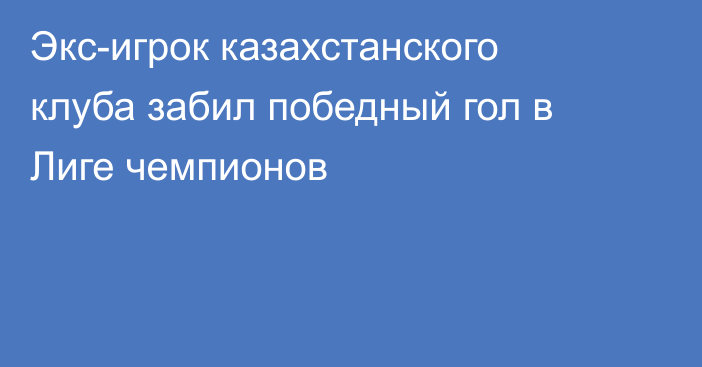 Экс-игрок казахстанского клуба забил победный гол в Лиге чемпионов