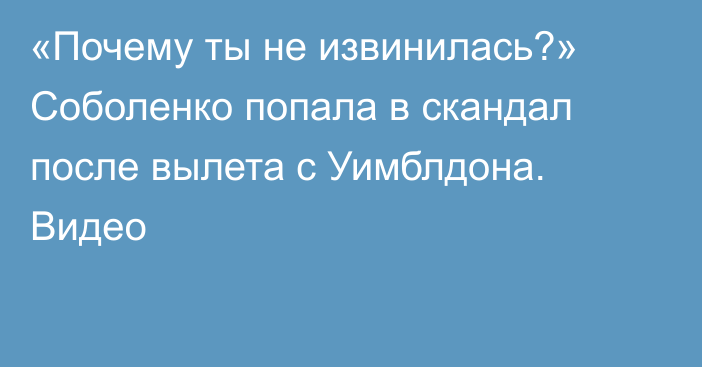 «Почему ты не извинилась?» Соболенко попала в скандал после вылета с Уимблдона. Видео