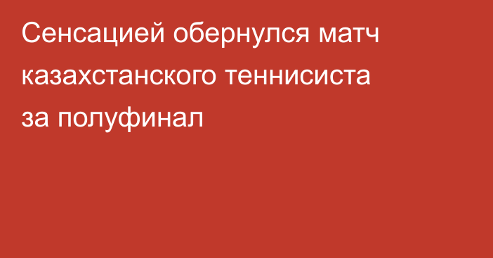 Сенсацией обернулся матч казахстанского теннисиста за полуфинал