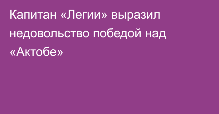 Капитан «Легии» выразил недовольство победой над «Актобе»