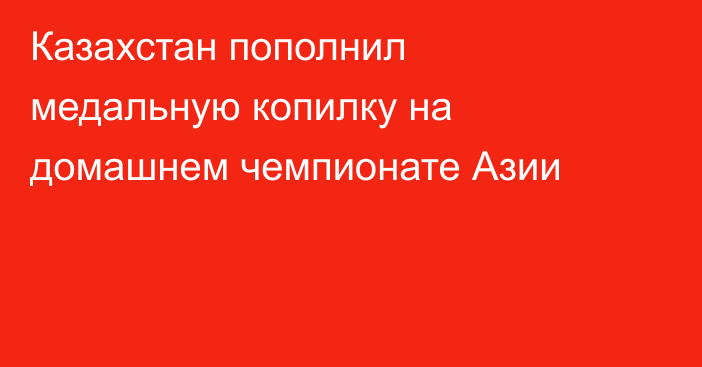 Казахстан пополнил медальную копилку на домашнем чемпионате Азии