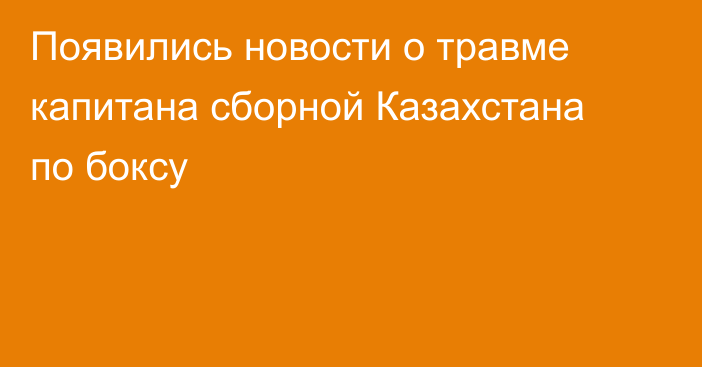 Появились новости о травме капитана сборной Казахстана по боксу