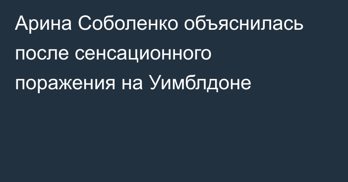 Арина Соболенко объяснилась после сенсационного поражения на Уимблдоне