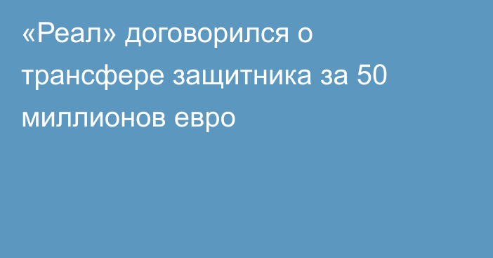 «Реал» договорился о трансфере защитника за 50 миллионов евро