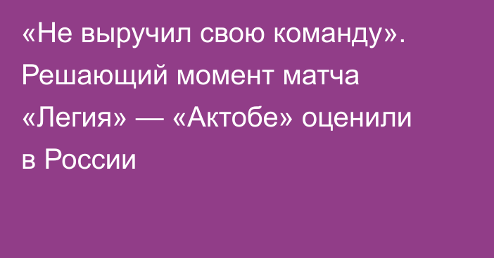 «Не выручил свою команду». Решающий момент матча «Легия» — «Актобе» оценили в России