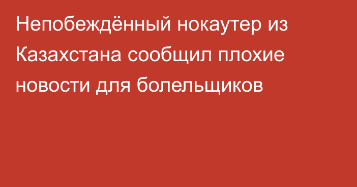 Непобеждённый нокаутер из Казахстана сообщил плохие новости для болельщиков