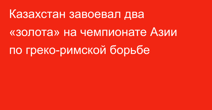 Казахстан завоевал два «золота» на чемпионате Азии по греко-римской борьбе