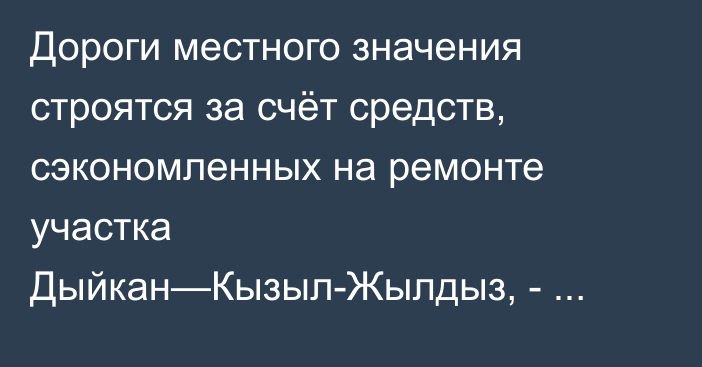 Дороги местного значения строятся за счёт средств, сэкономленных на ремонте участка Дыйкан—Кызыл-Жылдыз, - Минтранс