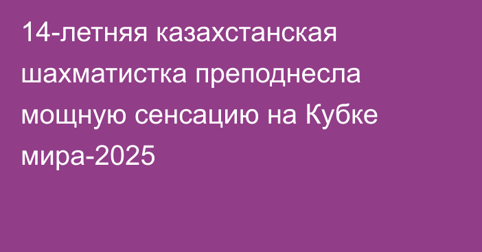 14-летняя казахстанская шахматистка преподнесла мощную сенсацию на Кубке мира-2025