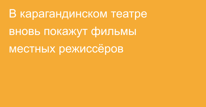 В карагандинском театре вновь покажут фильмы местных режиссёров
