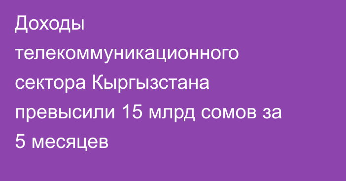 Доходы телекоммуникационного сектора Кыргызстана превысили 15 млрд сомов за 5 месяцев