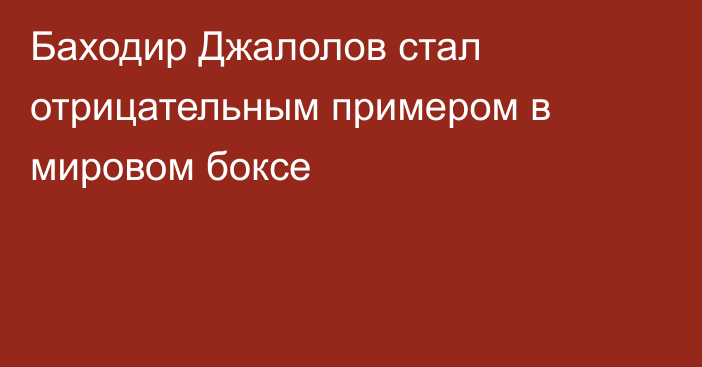 Баходир Джалолов стал отрицательным примером в мировом боксе