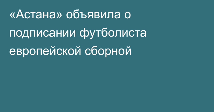 «Астана» объявила о подписании футболиста европейской сборной