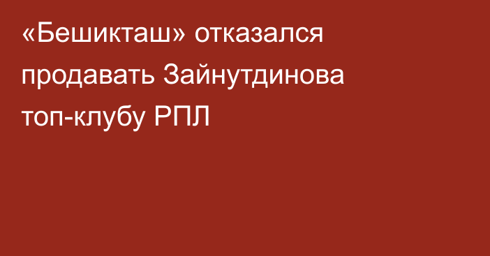 «Бешикташ» отказался продавать Зайнутдинова топ-клубу РПЛ