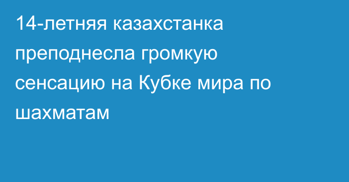 14-летняя казахстанка преподнесла громкую сенсацию на Кубке мира по шахматам