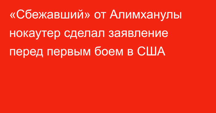 «Сбежавший» от Алимханулы нокаутер сделал заявление перед первым боем в США