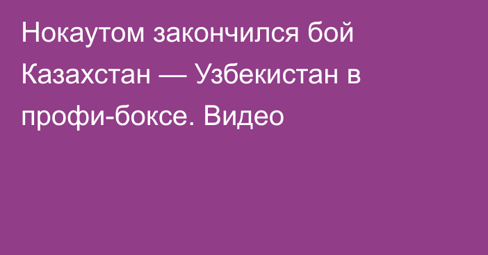 Нокаутом закончился бой Казахстан — Узбекистан в профи-боксе. Видео
