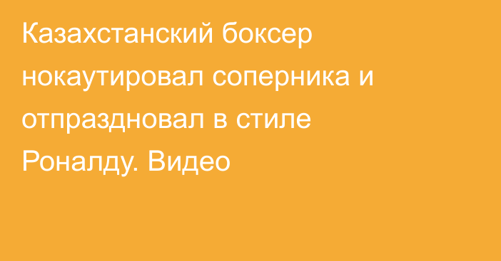 Казахстанский боксер нокаутировал соперника и отпраздновал в стиле Роналду. Видео