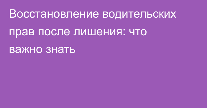 Восстановление водительских прав после лишения: что важно знать