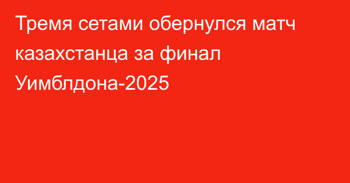 Тремя сетами обернулся матч казахстанца за финал Уимблдона-2025