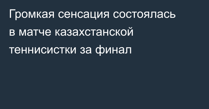 Громкая сенсация состоялась в матче казахстанской теннисистки за финал