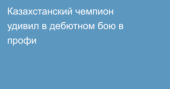 Казахстанский чемпион удивил в дебютном бою в профи