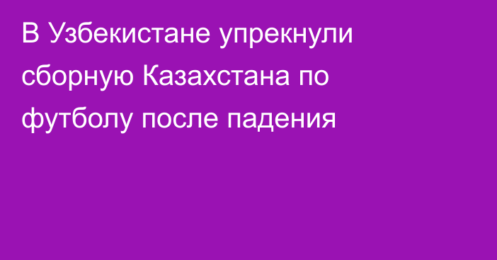 В Узбекистане упрекнули сборную Казахстана по футболу после падения