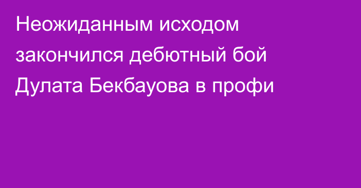 Неожиданным исходом закончился дебютный бой Дулата Бекбауова в профи