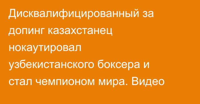 Дисквалифицированный за допинг казахстанец нокаутировал узбекистанского боксера и стал чемпионом мира. Видео