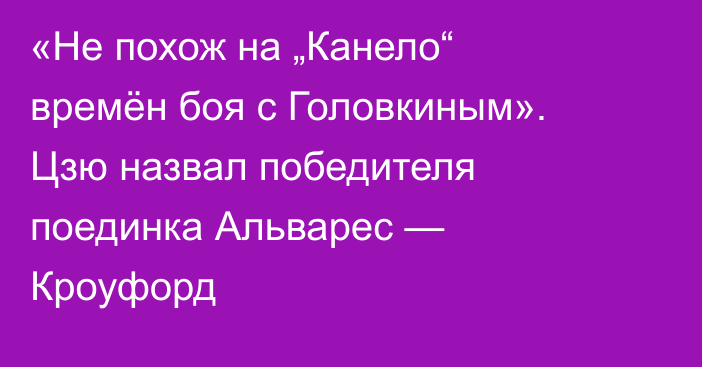 «Не похож на „Канело“ времён боя с Головкиным». Цзю назвал победителя поединка Альварес — Кроуфорд