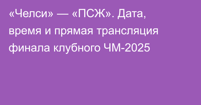 «Челси» — «ПСЖ». Дата, время и прямая трансляция финала клубного ЧМ-2025