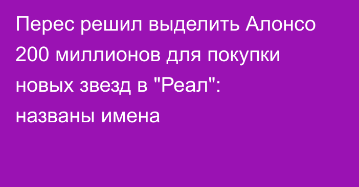 Перес решил выделить Алонсо 200 миллионов для покупки новых звезд в 