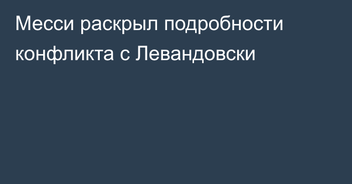 Месси раскрыл подробности конфликта с Левандовски