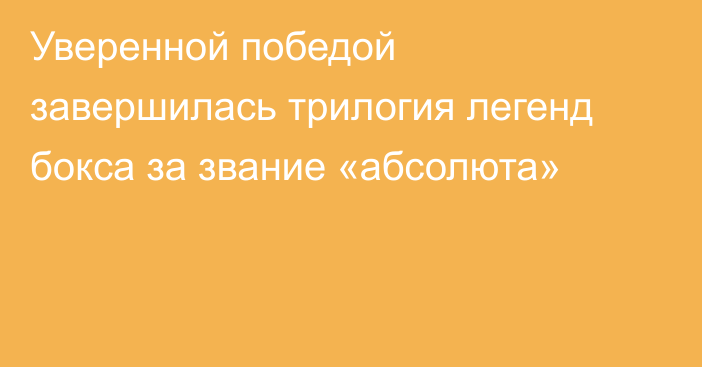 Уверенной победой завершилась трилогия легенд бокса за звание «абсолюта»