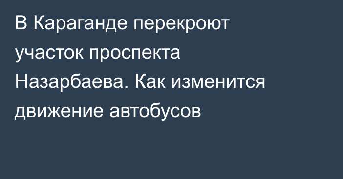 В Караганде перекроют участок проспекта Назарбаева. Как изменится движение автобусов