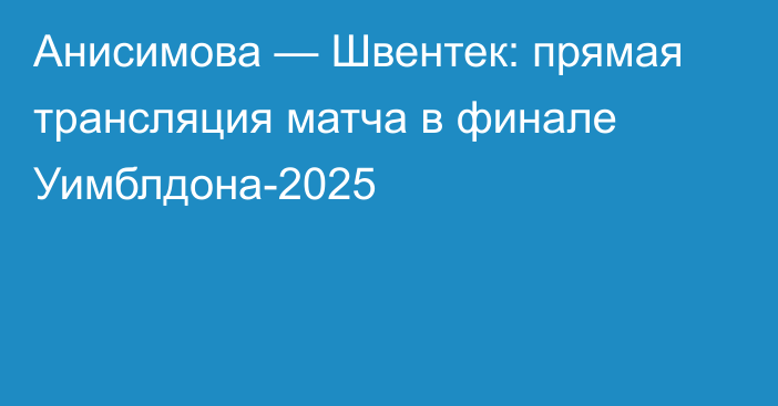 Анисимова — Швентек: прямая трансляция матча в финале Уимблдона-2025